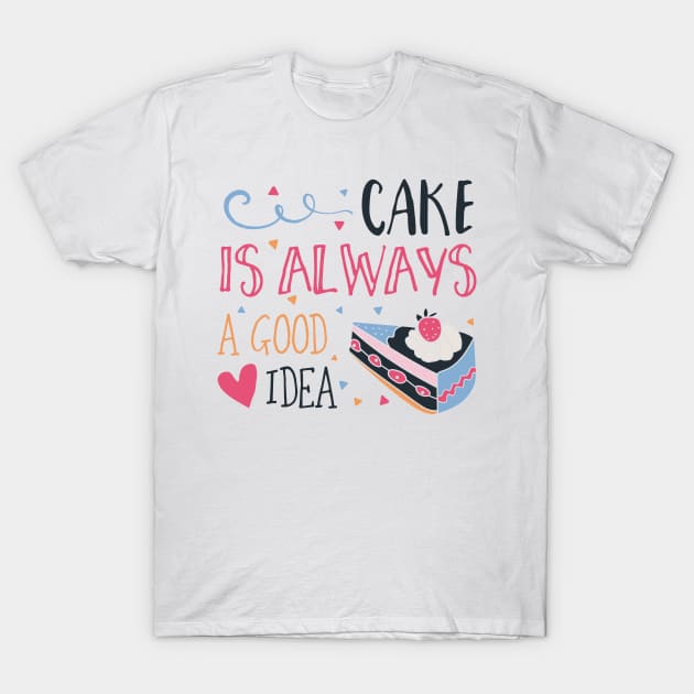 Cake Is Always A Good Idea T-Shirt by JakeRhodes